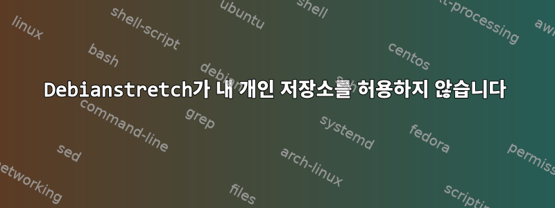 Debianstretch가 내 개인 저장소를 허용하지 않습니다