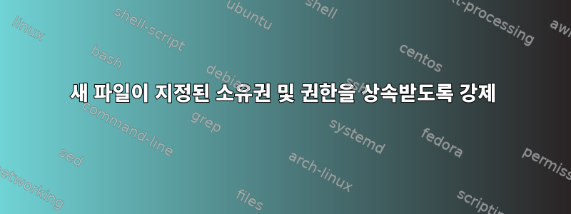 새 파일이 지정된 소유권 및 권한을 상속받도록 강제