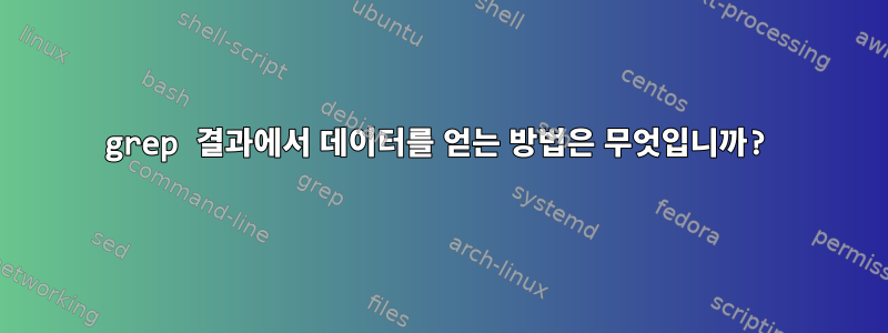 grep 결과에서 데이터를 얻는 방법은 무엇입니까?