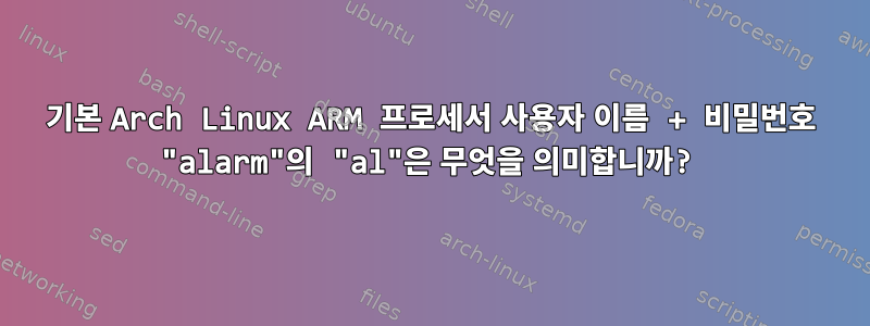 기본 Arch Linux ARM 프로세서 사용자 이름 + 비밀번호 "alarm"의 "al"은 무엇을 의미합니까?