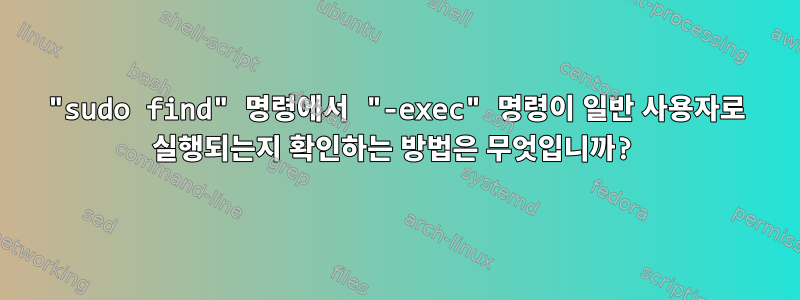 "sudo find" 명령에서 "-exec" 명령이 일반 사용자로 실행되는지 확인하는 방법은 무엇입니까?