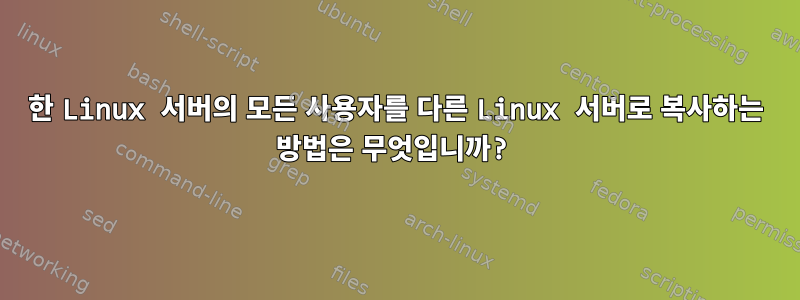 한 Linux 서버의 모든 사용자를 다른 Linux 서버로 복사하는 방법은 무엇입니까?