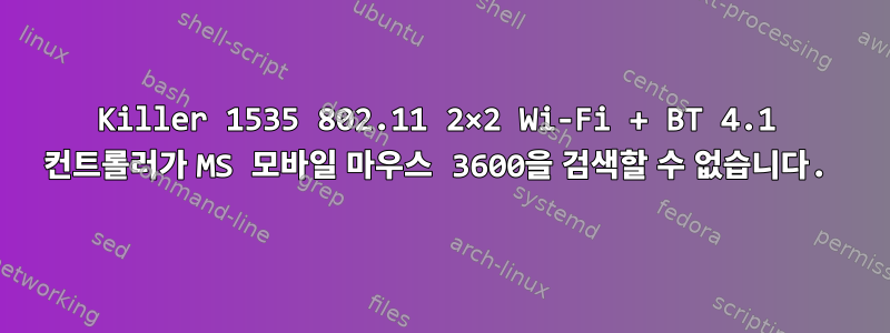 Killer 1535 802.11 2×2 Wi-Fi + BT 4.1 컨트롤러가 MS 모바일 마우스 360​0을 검색할 수 없습니다.