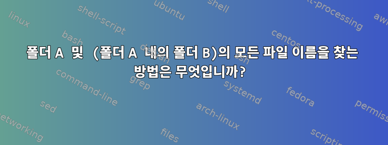 폴더 A 및 (폴더 A 내의 폴더 B)의 모든 파일 이름을 찾는 방법은 무엇입니까?