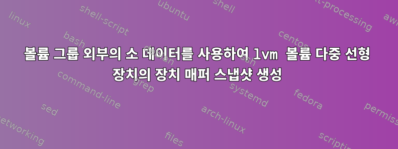 볼륨 그룹 외부의 소 데이터를 사용하여 lvm 볼륨 다중 선형 장치의 장치 매퍼 스냅샷 생성