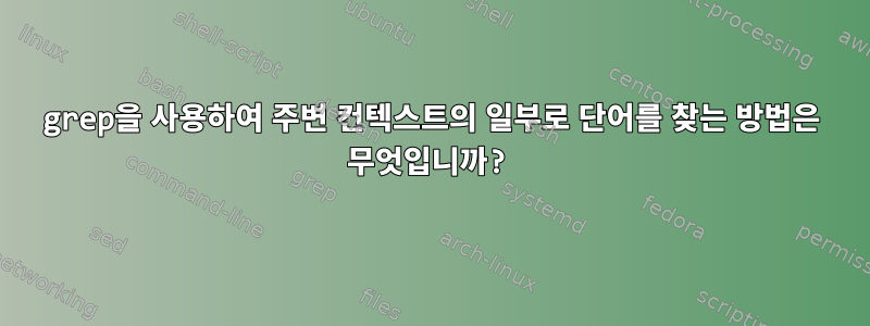 grep을 사용하여 주변 컨텍스트의 일부로 단어를 찾는 방법은 무엇입니까?