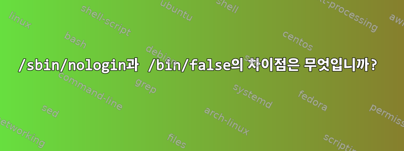 /sbin/nologin과 /bin/false의 차이점은 무엇입니까?