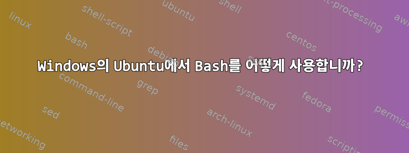 Windows의 Ubuntu에서 Bash를 어떻게 사용합니까?