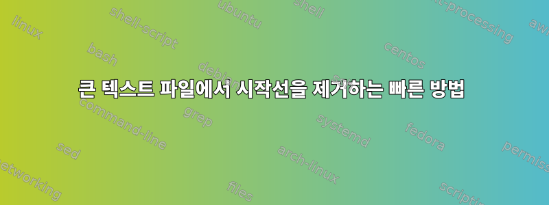 큰 텍스트 파일에서 시작선을 제거하는 빠른 방법