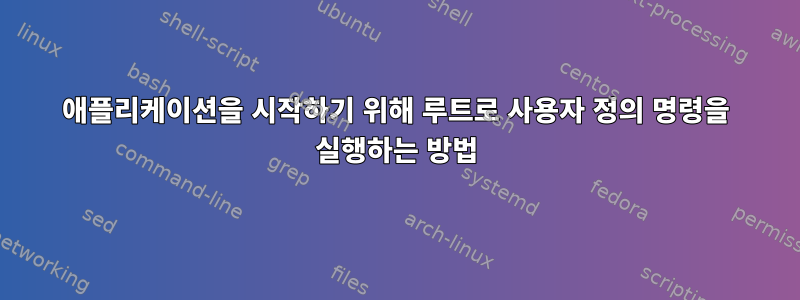 애플리케이션을 시작하기 위해 루트로 사용자 정의 명령을 실행하는 방법