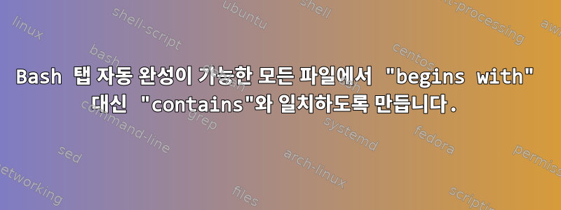 Bash 탭 자동 완성이 가능한 모든 파일에서 "begins with" 대신 "contains"와 일치하도록 만듭니다.