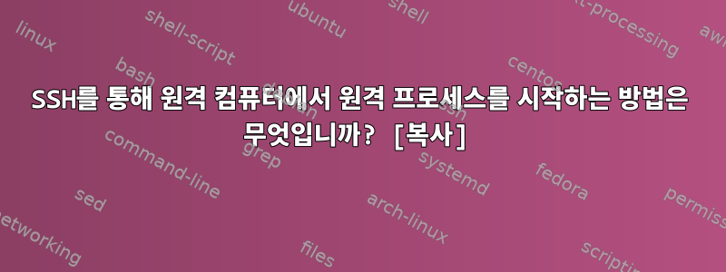 SSH를 통해 원격 컴퓨터에서 원격 프로세스를 시작하는 방법은 무엇입니까? [복사]