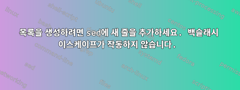 목록을 생성하려면 sed에 새 줄을 추가하세요. 백슬래시 이스케이프가 작동하지 않습니다.