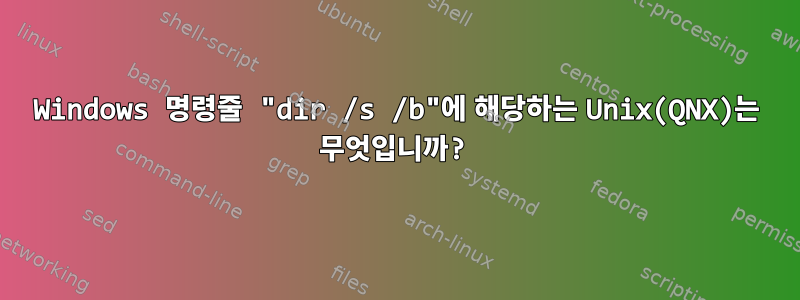 Windows 명령줄 "dir /s /b"에 해당하는 Unix(QNX)는 무엇입니까?