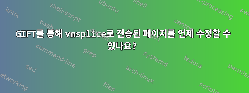 GIFT를 통해 vmsplice로 전송된 페이지를 언제 수정할 수 있나요?