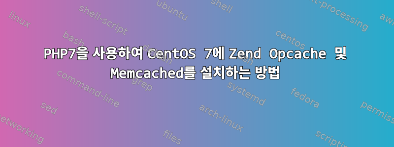 PHP7을 사용하여 CentOS 7에 Zend Opcache 및 Memcached를 설치하는 방법