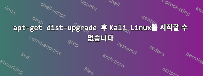 apt-get dist-upgrade 후 Kali Linux를 시작할 수 없습니다