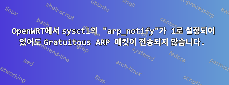 OpenWRT에서 sysctl의 "arp_notify"가 1로 설정되어 있어도 Gratuitous ARP 패킷이 전송되지 않습니다.