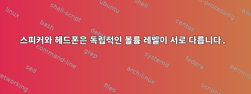 스피커와 헤드폰은 독립적인 볼륨 레벨이 서로 다릅니다.