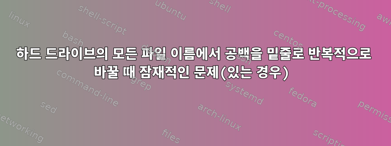 하드 드라이브의 모든 파일 이름에서 공백을 밑줄로 반복적으로 바꿀 때 잠재적인 문제(있는 경우)