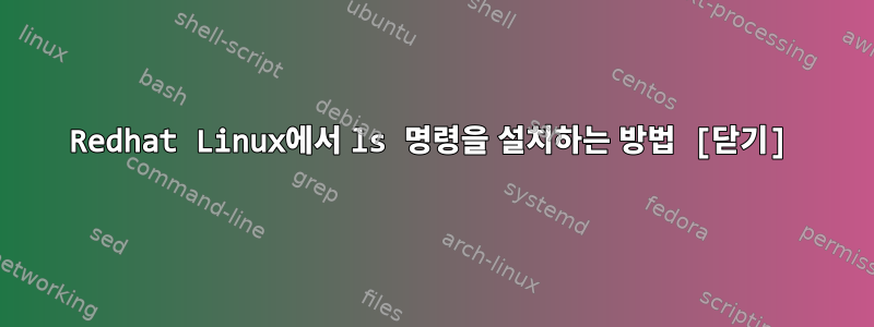 Redhat Linux에서 ls 명령을 설치하는 방법 [닫기]