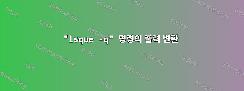 "lsque -q" 명령의 출력 변환