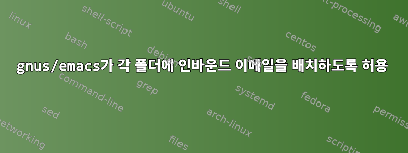 gnus/emacs가 각 폴더에 인바운드 이메일을 배치하도록 허용