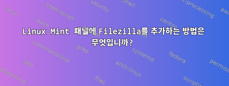 Linux Mint 패널에 Filezilla를 추가하는 방법은 무엇입니까?