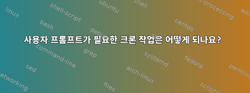 사용자 프롬프트가 필요한 크론 작업은 어떻게 되나요?