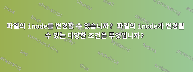 파일의 inode를 변경할 수 있습니까? 파일의 inode가 변경될 수 있는 다양한 조건은 무엇입니까?