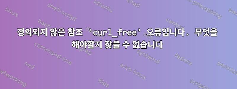 정의되지 않은 참조 'curl_free' 오류입니다. 무엇을 해야할지 찾을 수 없습니다