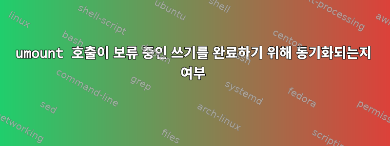 umount 호출이 보류 중인 쓰기를 완료하기 위해 동기화되는지 여부