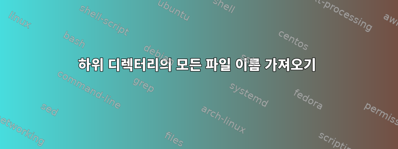 하위 디렉터리의 모든 파일 이름 가져오기