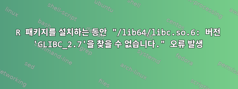 R 패키지를 설치하는 동안 "/lib64/libc.so.6: 버전 'GLIBC_2.7'을 찾을 수 없습니다." 오류 발생