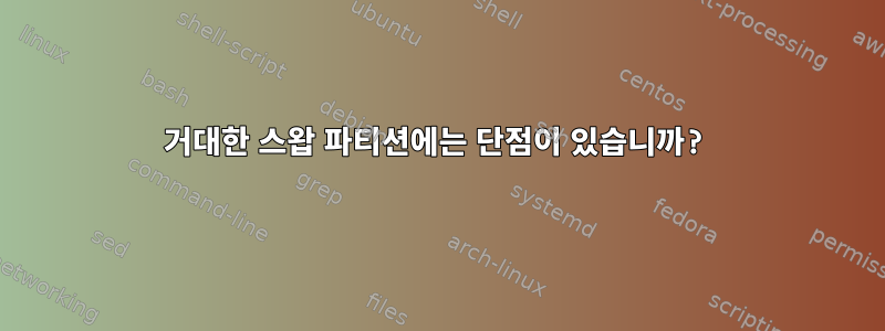 거대한 스왑 파티션에는 단점이 있습니까?