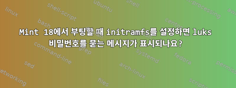 Mint 18에서 부팅할 때 initramfs를 설정하면 luks 비밀번호를 묻는 메시지가 표시되나요?