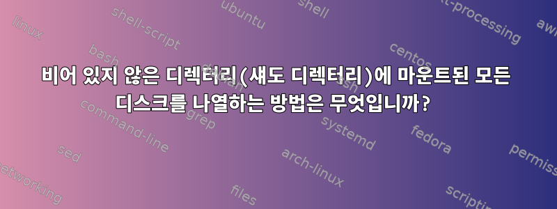 비어 있지 않은 디렉터리(섀도 디렉터리)에 마운트된 모든 디스크를 나열하는 방법은 무엇입니까?