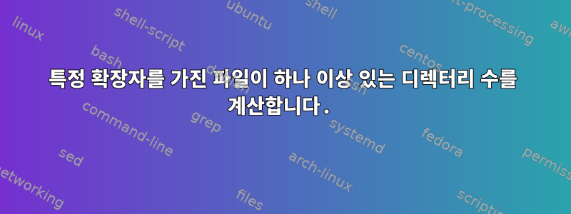 특정 확장자를 가진 파일이 하나 이상 있는 디렉터리 수를 계산합니다.