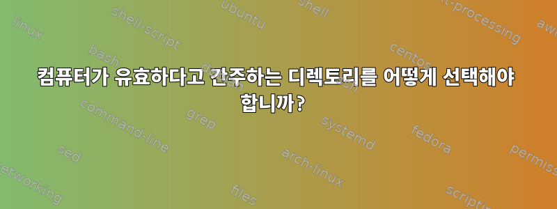 컴퓨터가 유효하다고 간주하는 디렉토리를 어떻게 선택해야 합니까?