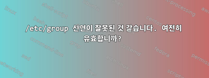 /etc/group 선언이 잘못된 것 같습니다. 여전히 유효합니까?