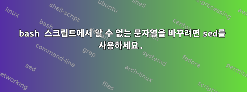 bash 스크립트에서 알 수 없는 문자열을 바꾸려면 sed를 사용하세요.