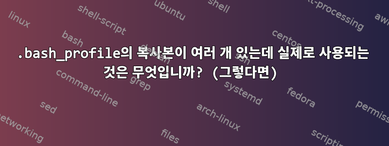 .bash_profile의 복사본이 여러 개 있는데 실제로 사용되는 것은 무엇입니까? (그렇다면)