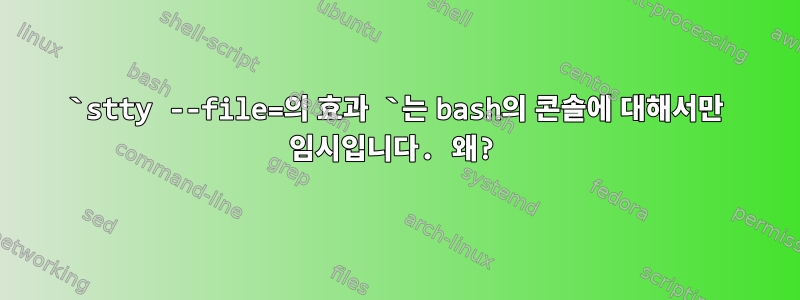 `stty --file=의 효과 `는 bash의 콘솔에 대해서만 임시입니다. 왜?