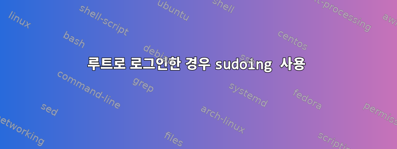 루트로 로그인한 경우 sudoing 사용