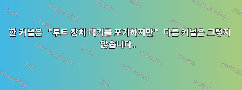 한 커널은 "루트 장치 대기를 포기하지만" 다른 커널은 그렇지 않습니다.