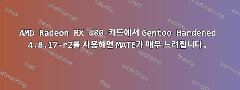 AMD Radeon RX 480 카드에서 Gentoo Hardened 4.8.17-r2를 사용하면 MATE가 매우 느려집니다.