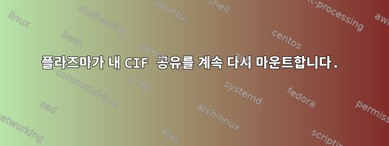 플라즈마가 내 CIF 공유를 계속 다시 마운트합니다.