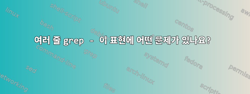 여러 줄 grep - 이 표현에 어떤 문제가 있나요?