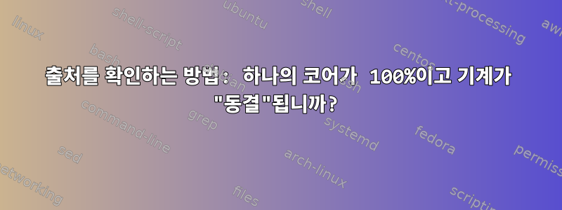 출처를 확인하는 방법: 하나의 코어가 100%이고 기계가 "동결"됩니까?