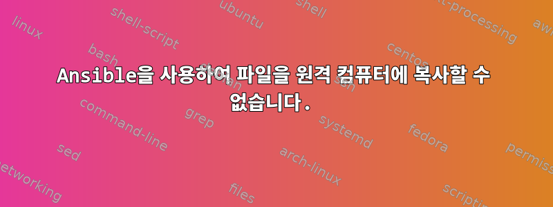 Ansible을 사용하여 파일을 원격 컴퓨터에 복사할 수 없습니다.